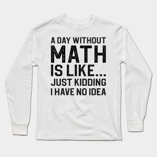 A Day Without Math Is Like Just Kidding I Have No Idea Long Sleeve T-Shirt